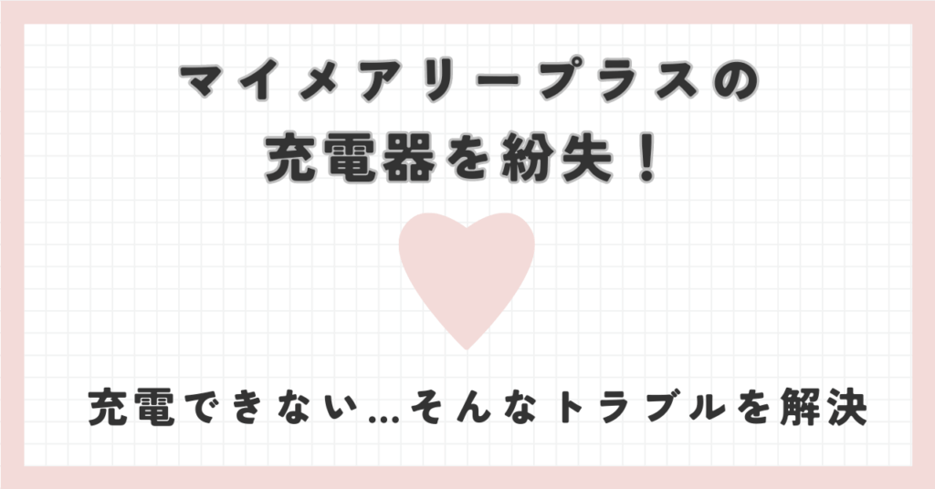 マイメアリープラスの充電器を紛失！充電できない…そんなトラブルを解決