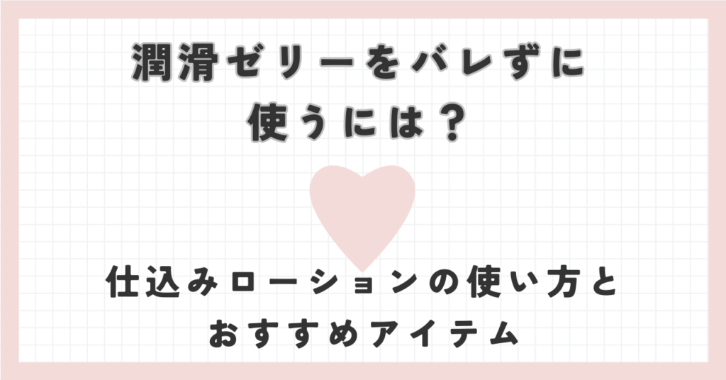 潤滑ゼリーをバレずに使うには？仕込みローションの使い方とおすすめアイテム