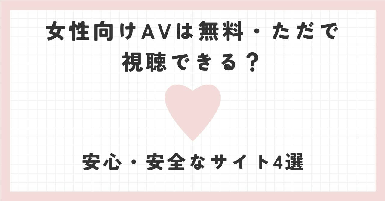 女性向けAVを無料・ただで視聴！安心・安全のおすすめサイトまとめ