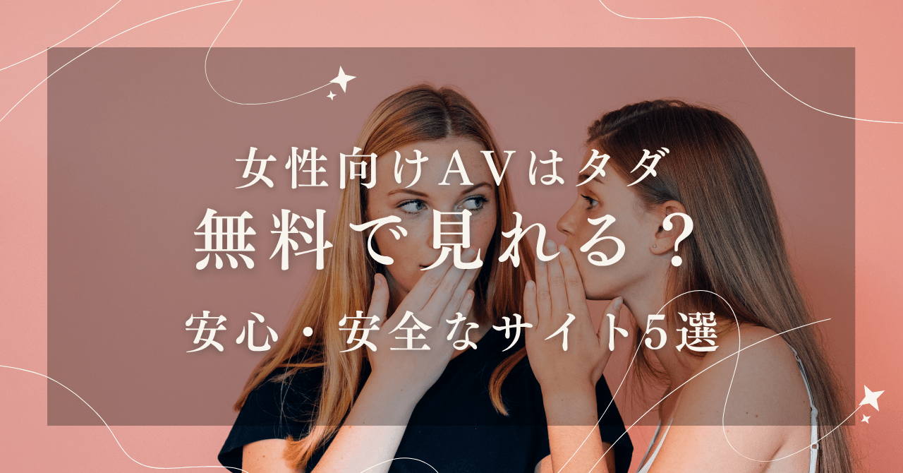 女性向けAVは無料・ただで視聴できる？安心・安全なサイト5選