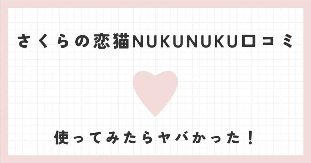 さくらの恋猫NUKUNUKUの口コミ・使ってみたらヤバかった！