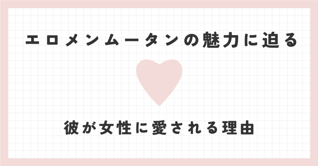 エロメンムータンの魅力に迫る♡彼が女性に愛される理由