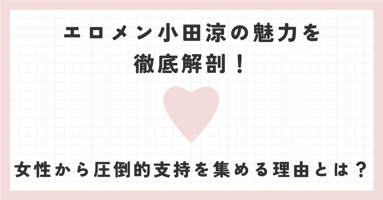 エロメン小田涼の魅力を徹底解剖！女性から圧倒的支持を集める理由とは？