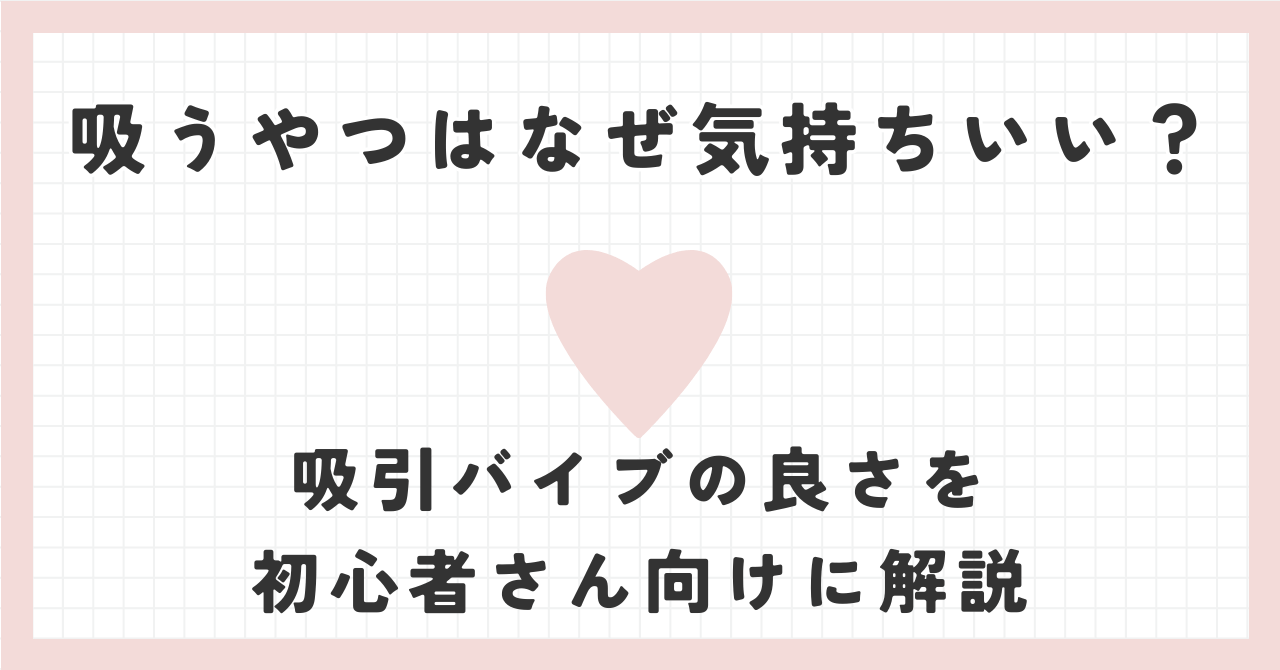 吸うやつはなぜ気持ちいい？吸引バイブの良さを初心者さん向けに解説