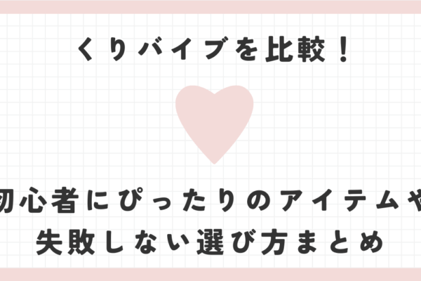 くりバイブを比較！初心者にぴったりのアイテムや失敗しない選び方まとめ