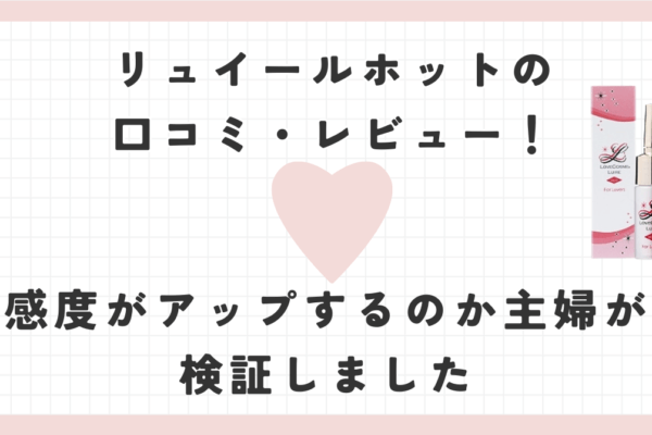 リュイールホットの口コミ・レビュー！感度がアップするのか主婦が検証しました