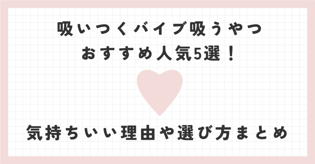 吸いつくバイブ吸うやつおすすめ人気5選！気持ちいい理由や選び方まとめ