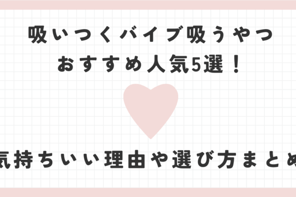 吸いつくバイブ吸うやつおすすめ人気5選！気持ちいい理由や選び方まとめ