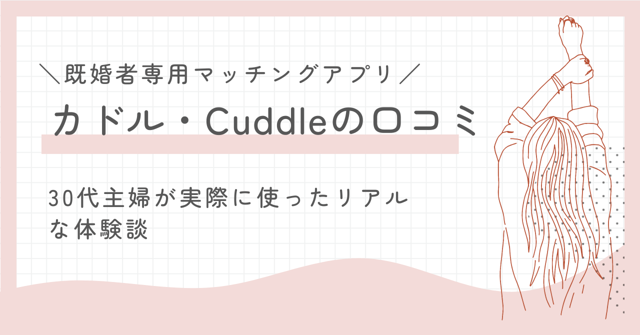 既婚者マッチングカドル・Cuddleの口コミ！30代主婦が実際に使ったリアルな体験談